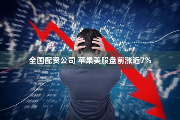 全国配资公司 苹果美股盘前涨近7%