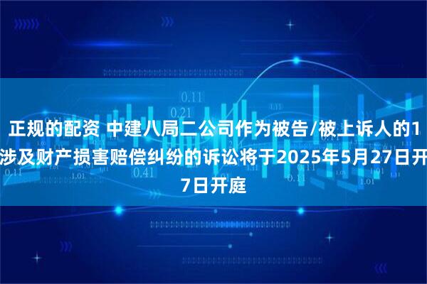 正规的配资 中建八局二公司作为被告/被上诉人的1起涉及财产损害赔偿纠纷的诉讼将于2025年5月27日开庭