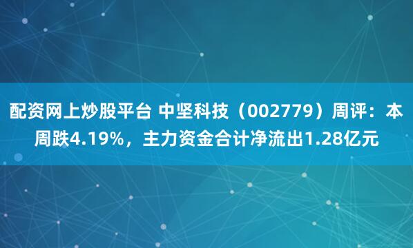配资网上炒股平台 中坚科技（002779）周评：本周跌4.19%，主力资金合计净流出1.28亿元