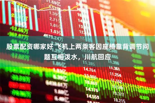 股票配资哪家好 飞机上两乘客因座椅靠背调节问题互相泼水，川航回应